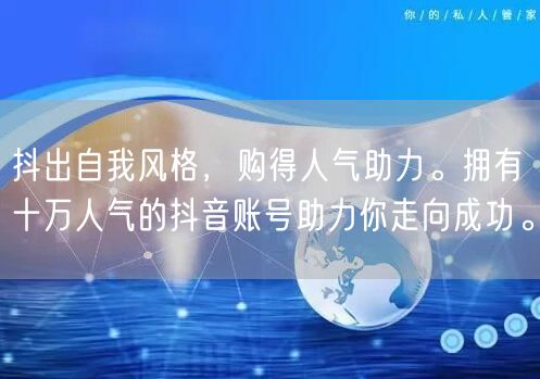 抖出自我风格，购得人气助力。拥有十万人气的抖音账号助力你走向成功。