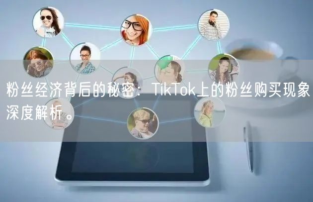 粉丝经济背后的秘密：TikTok上的粉丝购买现象深度解析。