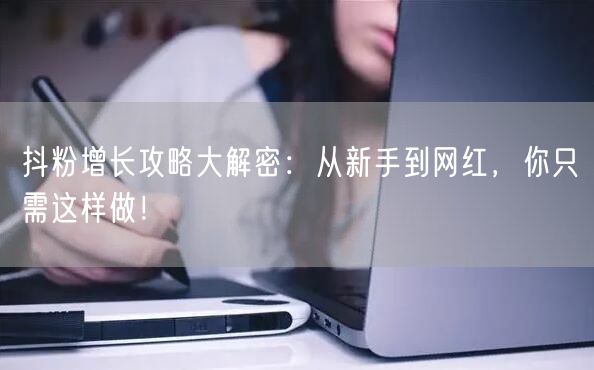 抖粉增长攻略大解密：从新手到网红，你只需这样做！