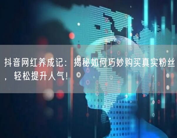 抖音网红养成记：揭秘如何巧妙购买真实粉丝，轻松提升人气！