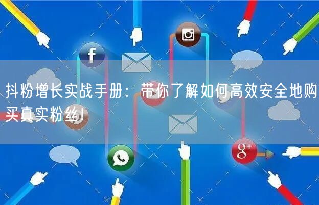抖粉增长实战手册：带你了解如何高效安全地购买真实粉丝！
