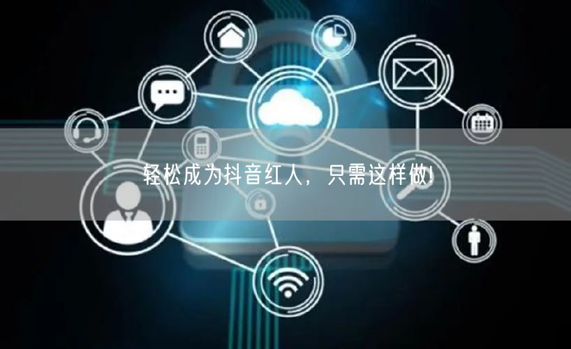 轻松成为抖音红人，只需这样做!