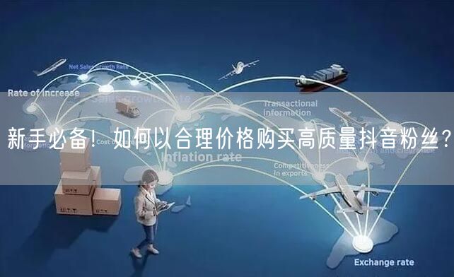 新手必备！如何以合理价格购买高质量抖音粉丝？