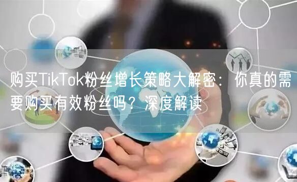 购买TikTok粉丝增长策略大解密：你真的需要购买有效粉丝吗？深度解读