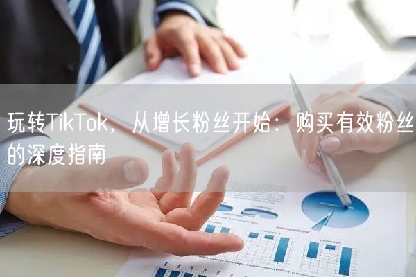 玩转TikTok，从增长粉丝开始：购买有效粉丝的深度指南