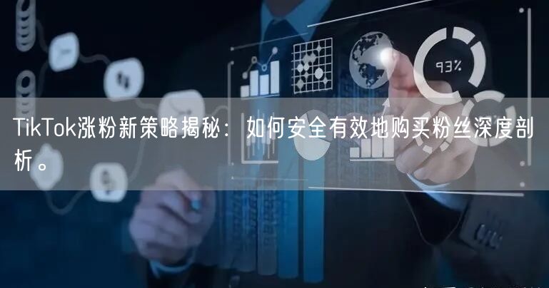 TikTok涨粉新策略揭秘：如何安全有效地购买粉丝深度剖析。