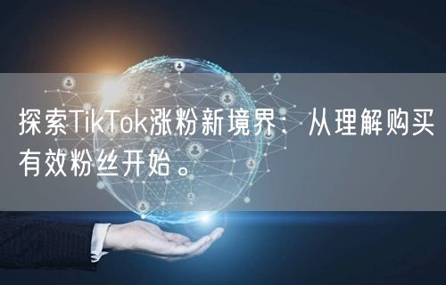 探索TikTok涨粉新境界：从理解购买有效粉丝开始。