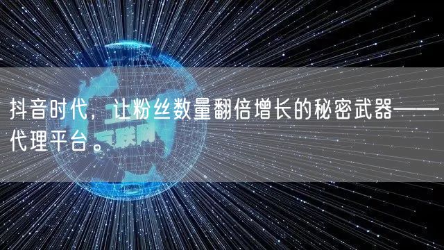 抖音时代，让粉丝数量翻倍增长的秘密武器——代理平台。