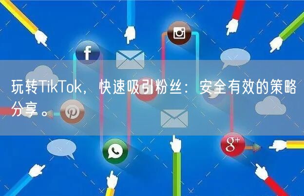 玩转TikTok，快速吸引粉丝：安全有效的策略分享。