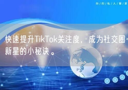快速提升TikTok关注度，成为社交圈新星的小秘诀。
