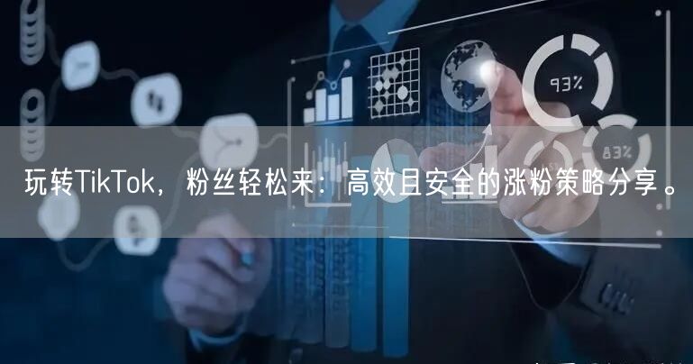 玩转TikTok，粉丝轻松来：高效且安全的涨粉策略分享。