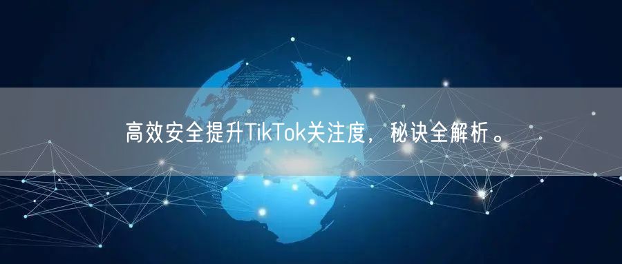 高效安全提升TikTok关注度，秘诀全解析。