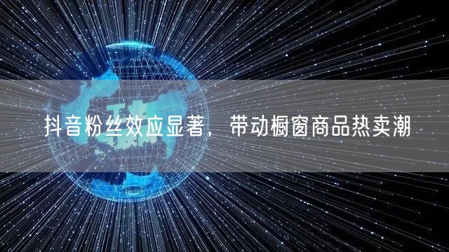 抖音粉丝效应显著，带动橱窗商品热卖潮