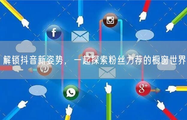 解锁抖音新姿势，一起探索粉丝力荐的橱窗世界