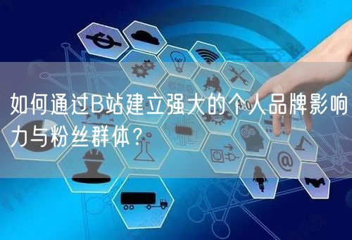 如何通过B站建立强大的个人品牌影响力与粉丝群体？