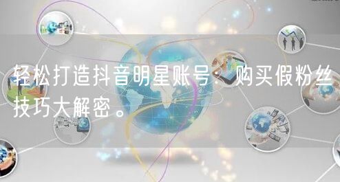 轻松打造抖音明星账号：购买假粉丝技巧大解密。