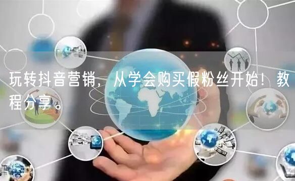玩转抖音营销，从学会购买假粉丝开始！教程分享。