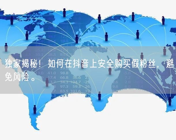 独家揭秘！如何在抖音上安全购买假粉丝，避免风险。