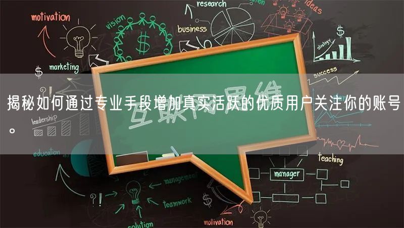 揭秘如何通过专业手段增加真实活跃的优质用户关注你的账号。