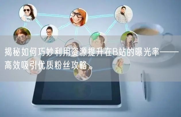 揭秘如何巧妙利用资源提升在B站的曝光率——高效吸引优质粉丝攻略。