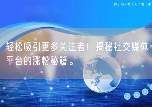 轻松吸引更多关注者！揭秘社交媒体平台的涨粉秘籍。