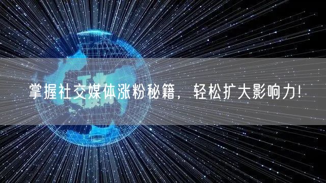 掌握社交媒体涨粉秘籍，轻松扩大影响力！