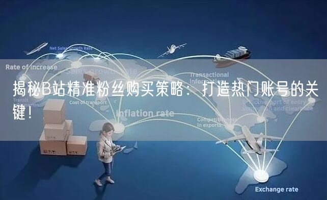 揭秘B站精准粉丝购买策略：打造热门账号的关键！