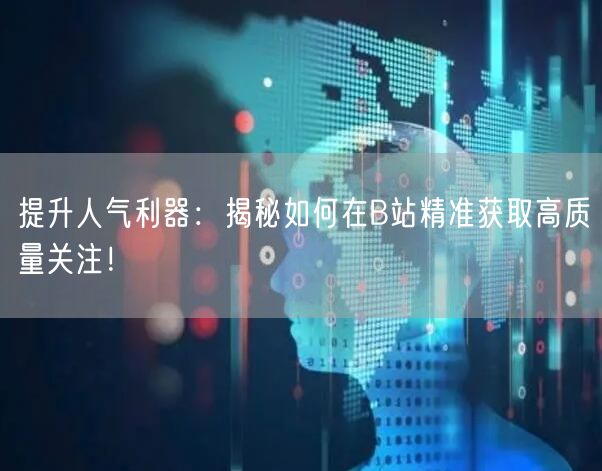提升人气利器：揭秘如何在B站精准获取高质量关注！
