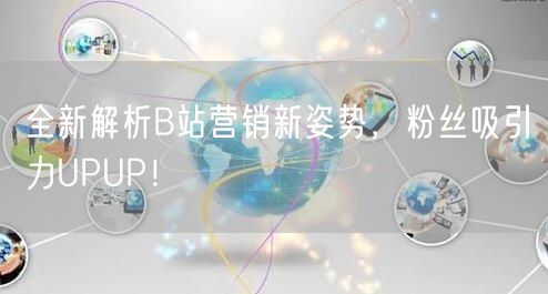 全新解析B站营销新姿势，粉丝吸引力UPUP！