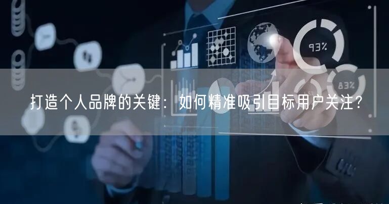 打造个人品牌的关键：如何精准吸引目标用户关注？