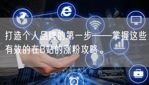 打造个人品牌的第一步——掌握这些有效的在B站的涨粉攻略。