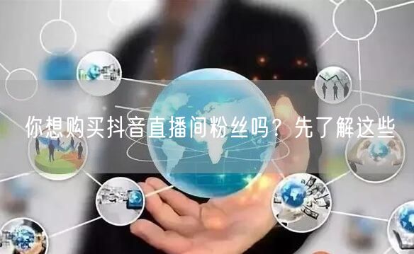 你想购买抖音直播间粉丝吗？先了解这些