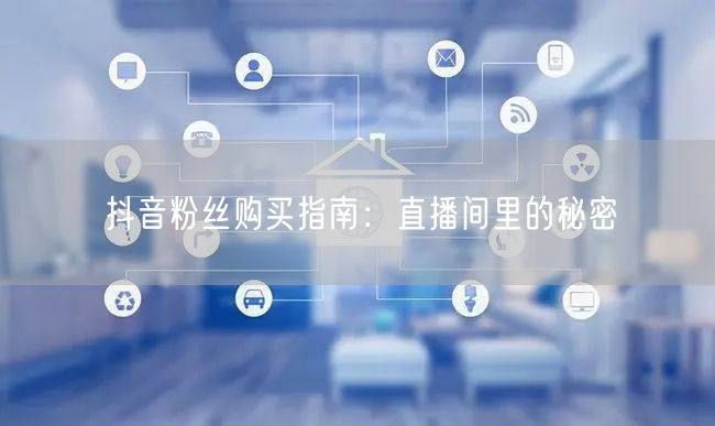 抖音粉丝购买指南：直播间里的秘密
