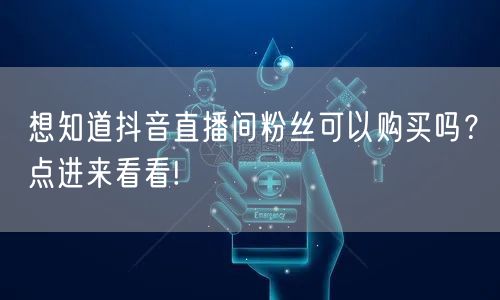 想知道抖音直播间粉丝可以购买吗？点进来看看!