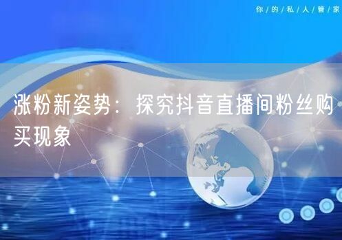 涨粉新姿势：探究抖音直播间粉丝购买现象
