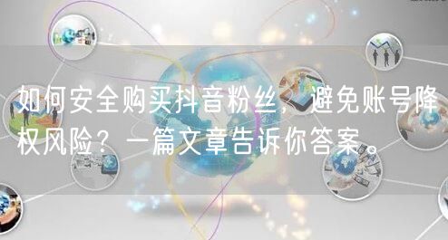如何安全购买抖音粉丝，避免账号降权风险？一篇文章告诉你答案。