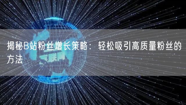 揭秘B站粉丝增长策略：轻松吸引高质量粉丝的方法