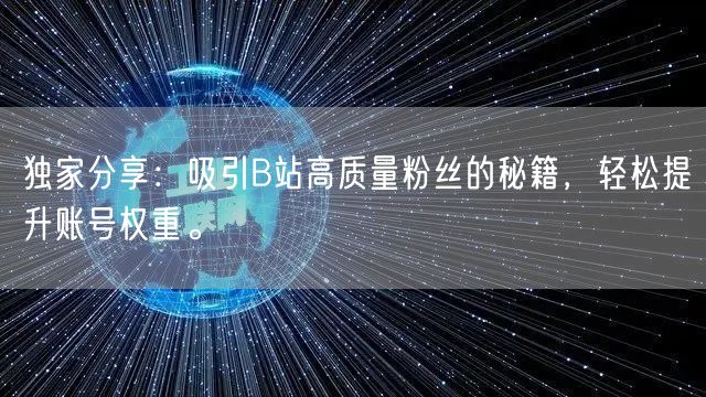 独家分享：吸引B站高质量粉丝的秘籍，轻松提升账号权重。