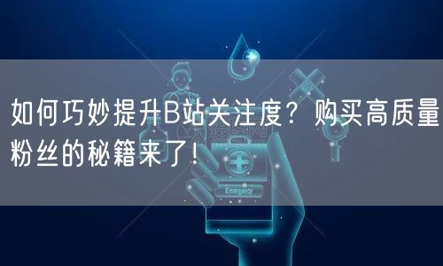如何巧妙提升B站关注度？购买高质量粉丝的秘籍来了！