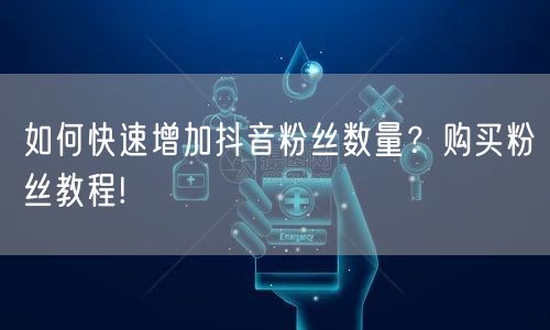 如何快速增加抖音粉丝数量？购买粉丝教程!