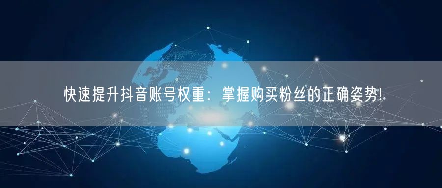快速提升抖音账号权重：掌握购买粉丝的正确姿势!