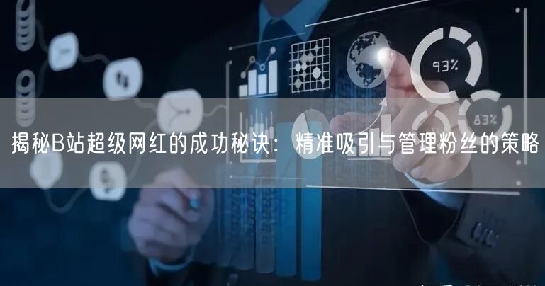 揭秘B站超级网红的成功秘诀：精准吸引与管理粉丝的策略
