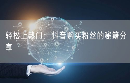 轻松上热门：抖音购买粉丝的秘籍分享