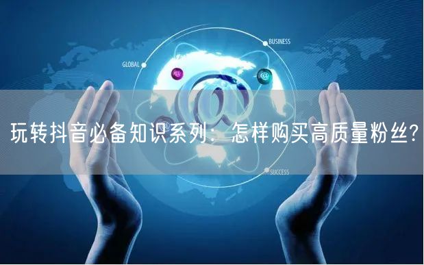 玩转抖音必备知识系列：怎样购买高质量粉丝?