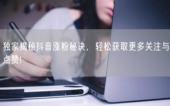 独家揭秘抖音涨粉秘诀，轻松获取更多关注与点赞!