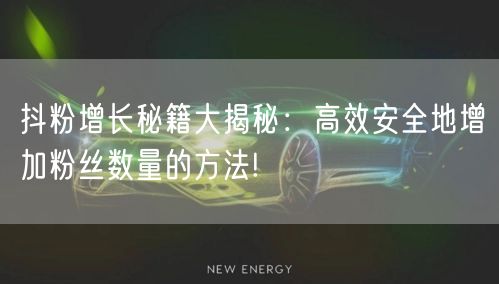 抖粉增长秘籍大揭秘：高效安全地增加粉丝数量的方法!