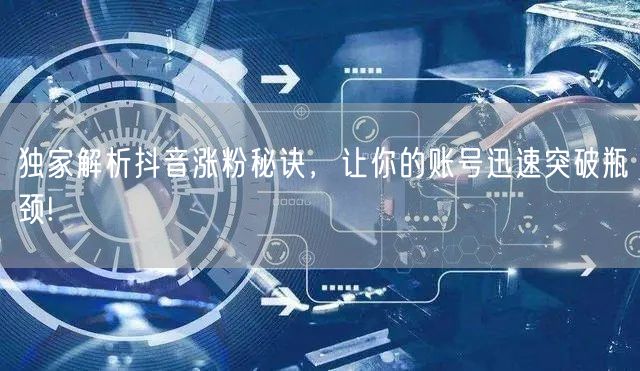 独家解析抖音涨粉秘诀，让你的账号迅速突破瓶颈!