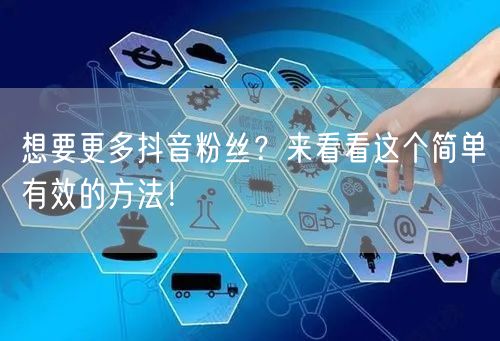 想要更多抖音粉丝？来看看这个简单有效的方法！