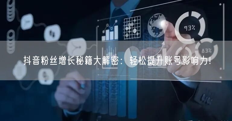抖音粉丝增长秘籍大解密：轻松提升账号影响力！