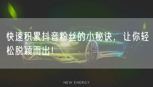 快速积累抖音粉丝的小秘诀，让你轻松脱颖而出！